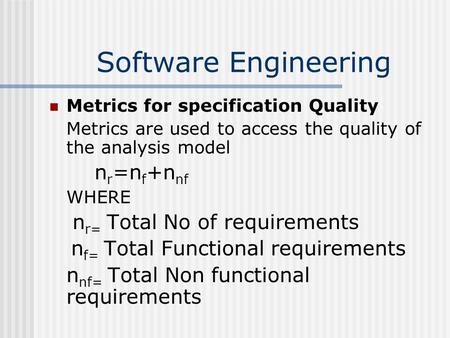 Software Engineering Metrics for specification Quality Metrics are used to access the quality of the analysis model n r =n f +n nf WHERE n r= Total No.