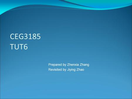 CEG3185 TUT6 Prepared by Zhenxia Zhang Revisited by Jiying Zhao.