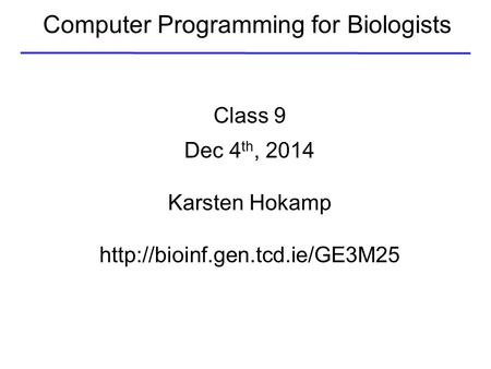 Computer Programming for Biologists Class 9 Dec 4 th, 2014 Karsten Hokamp