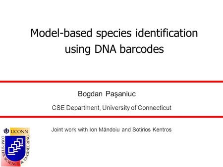 Model-based species identification using DNA barcodes Bogdan Paşaniuc CSE Department, University of Connecticut Joint work with Ion Măndoiu and Sotirios.