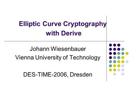 Elliptic Curve Cryptography with Derive Johann Wiesenbauer Vienna University of Technology DES-TIME-2006, Dresden.