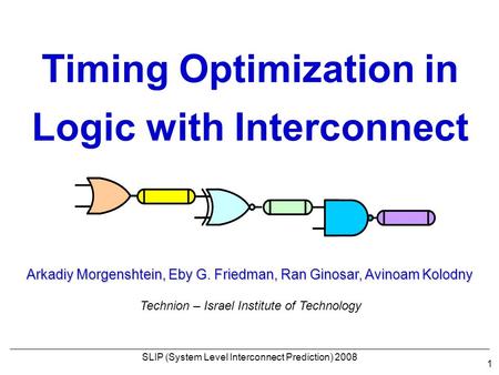 1 Arkadiy Morgenshtein, Eby G. Friedman, Ran Ginosar, Avinoam Kolodny Technion – Israel Institute of Technology Timing Optimization in Logic with Interconnect.
