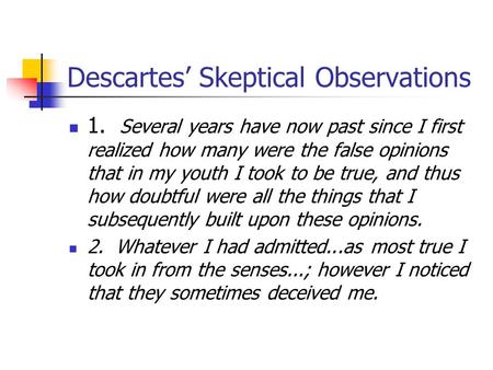 Descartes’ Skeptical Observations 1. Several years have now past since I first realized how many were the false opinions that in my youth I took to be.
