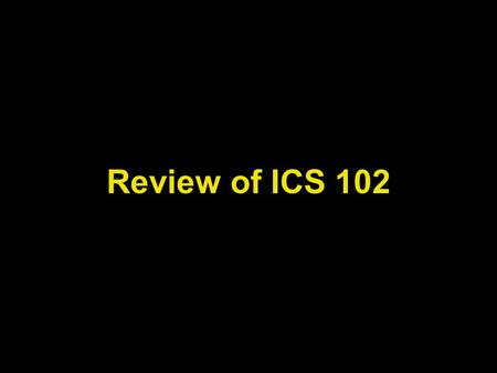 Review of ICS 102. Lecture Objectives To review the major topics covered in ICS 102 course Refresh the memory and get ready for the new adventure of ICS.