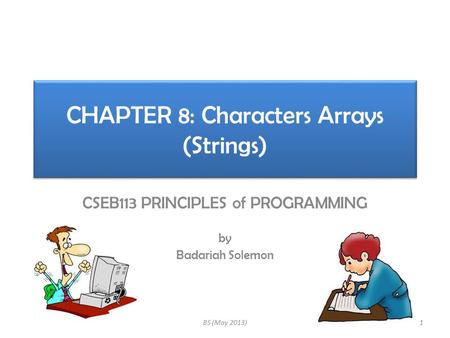 CHAPTER 8: Characters Arrays (Strings) CSEB113 PRINCIPLES of PROGRAMMING by Badariah Solemon 1BS (May 2013)