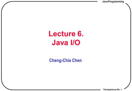 Lecture 6. Java I/O Cheng-Chia Chen.