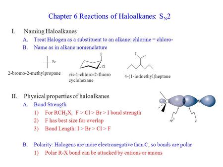Chapter 6 Reactions of Haloalkanes: S N 2 I.Naming Haloalkanes A.Treat Halogen as a substituent to an alkane: chlorine = chloro- B.Name as in alkane nomenclature.