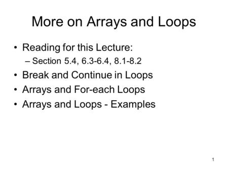 1 More on Arrays and Loops Reading for this Lecture: –Section 5.4, 6.3-6.4, 8.1-8.2 Break and Continue in Loops Arrays and For-each Loops Arrays and Loops.