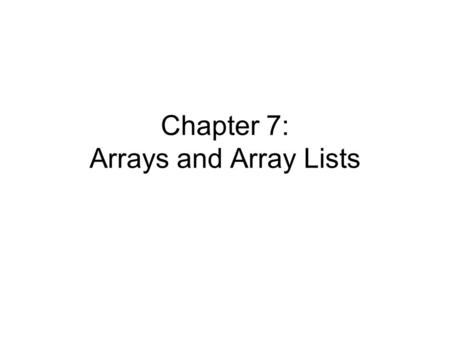 Chapter 7: Arrays and Array Lists. To become familiar with using arrays and array lists To learn about wrapper classes, auto-boxing and the generalized.