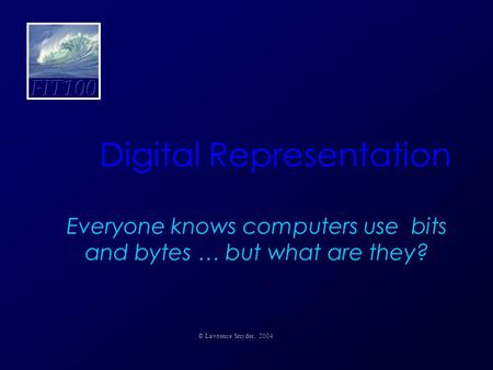 Digital Representation Everyone knows computers use bits and bytes … but what are they? © Lawrence Snyder, 2004.