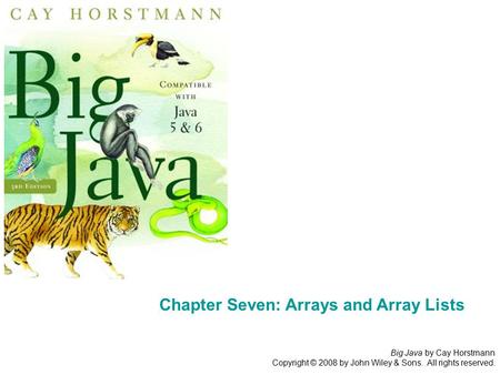 Big Java by Cay Horstmann Copyright © 2008 by John Wiley & Sons. All rights reserved. Chapter Seven: Arrays and Array Lists.