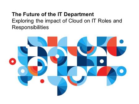 The Future of the IT Department Exploring the impact of Cloud on IT Roles and Responsibilities.