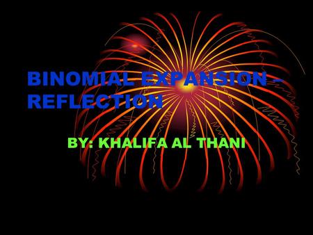 BINOMIAL EXPANSION – REFLECTION BY: KHALIFA AL THANI.
