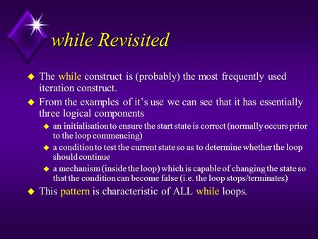 While Revisited u The while construct is (probably) the most frequently used iteration construct. u From the examples of it’s use we can see that it has.