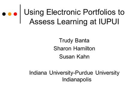 Using Electronic Portfolios to Assess Learning at IUPUI Trudy Banta Sharon Hamilton Susan Kahn Indiana University-Purdue University Indianapolis.