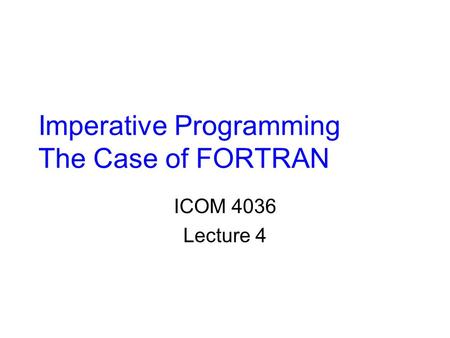 Imperative Programming The Case of FORTRAN ICOM 4036 Lecture 4.