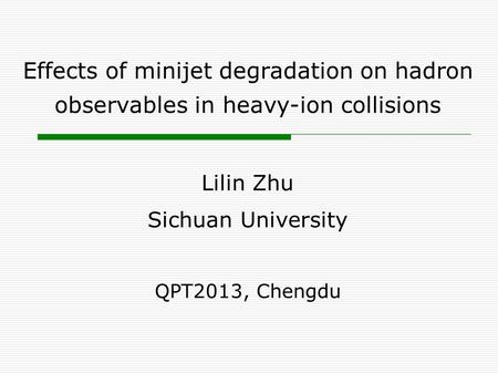Effects of minijet degradation on hadron observables in heavy-ion collisions Lilin Zhu Sichuan University QPT2013, Chengdu.