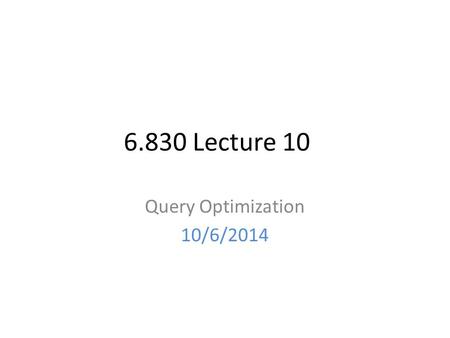 6.830 Lecture 10 Query Optimization 10/6/2014. Selinger Optimizer Algorithm algorithm: compute optimal way to generate every sub-join: size 1, size 2,...