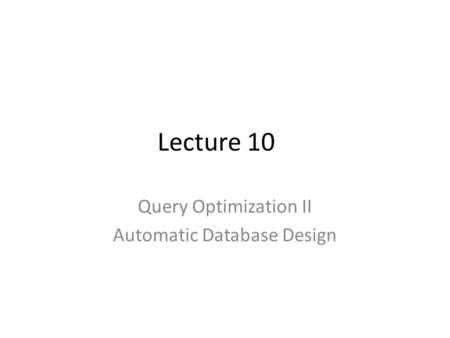 Lecture 10 Query Optimization II Automatic Database Design.