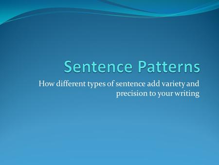 How different types of sentence add variety and precision to your writing.