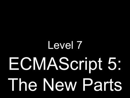 ECMAScript 5: The New Parts Level 7. Complete implementations of ECMAScript, Fifth Edition, are now in the best web browsers. Including IE10.