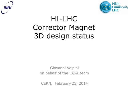 HL-LHC Corrector Magnet 3D design status Giovanni Volpini on behalf of the LASA team CERN, February 25, 2014.