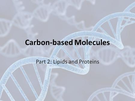 Carbon-based Molecules Part 2: Lipids and Proteins.