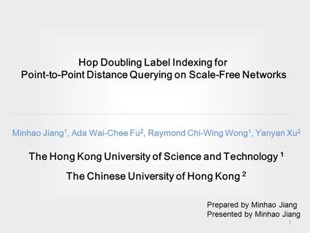 Hop Doubling Label Indexing for Point-to-Point Distance Querying on Scale-Free Networks Minhao Jiang 1, Ada Wai-Chee Fu 2, Raymond Chi-Wing Wong 1, Yanyan.