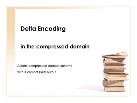 Delta Encoding in the compressed domain A semi compressed domain scheme with a compressed output.
