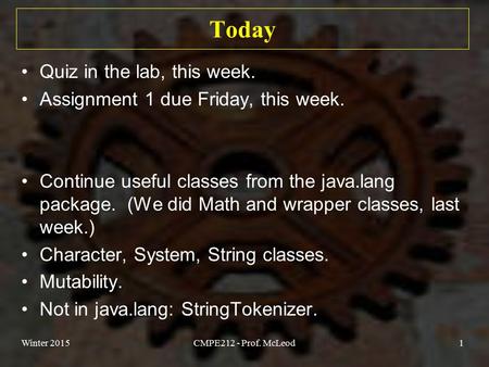 Today Quiz in the lab, this week. Assignment 1 due Friday, this week. Continue useful classes from the java.lang package. (We did Math and wrapper classes,