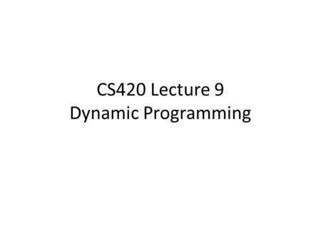 CS420 Lecture 9 Dynamic Programming. Optimization Problems In optimization problems a set of choices are to be made to arrive at an optimum, and sub problems.