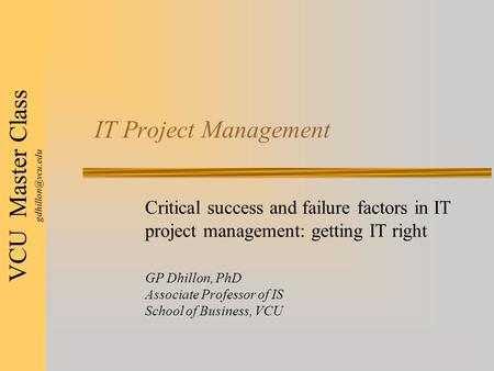 VCU Master Class IT Project Management Critical success and failure factors in IT project management: getting IT right GP Dhillon, PhD.