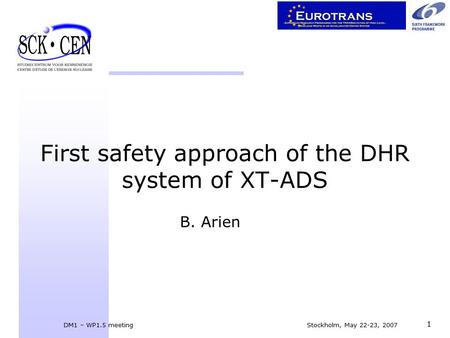 DM1 – WP1.5 meeting Stockholm, May 22-23, 2007 1 First safety approach of the DHR system of XT-ADS B. Arien.