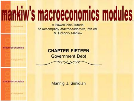 Chapter Fifteen1 A PowerPoint  Tutorial to Accompany macroeconomics, 5th ed. N. Gregory Mankiw Mannig J. Simidian ® CHAPTER FIFTEEN Government Debt.