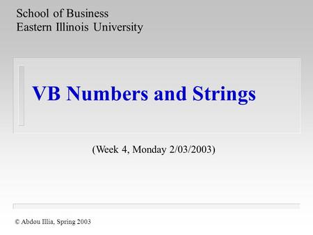 VB Numbers and Strings School of Business Eastern Illinois University (Week 4, Monday 2/03/2003) © Abdou Illia, Spring 2003.