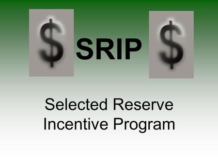 SRIP Selected Reserve Incentive Program. Incentive Office Incentive Manager: SGT Alicia Hollis Assistant Incentive Manager: SGT Karen Boyd (1 April 2009)