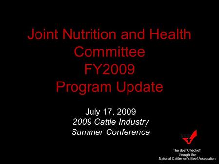 Funded by The Beef Checkoff Joint Nutrition and Health Committee FY2009 Program Update July 17, 2009 2009 Cattle Industry Summer Conference The Beef Checkoff.