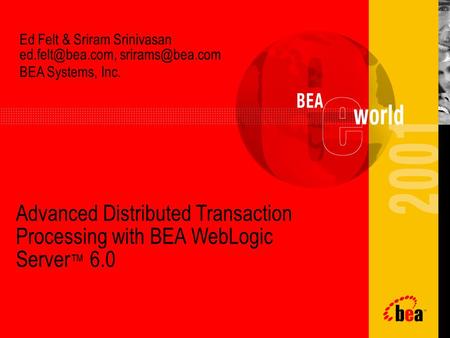 Ed Felt & Sriram Srinivasan  BEA Systems, Inc. Advanced Distributed Transaction Processing with BEA WebLogic Server ™ 6.0.