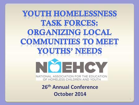 26 th Annual Conference October 2014 1. NAEHCY’s Unaccompanied Youth Projects Working with youth, service providers and community members to develop creative.
