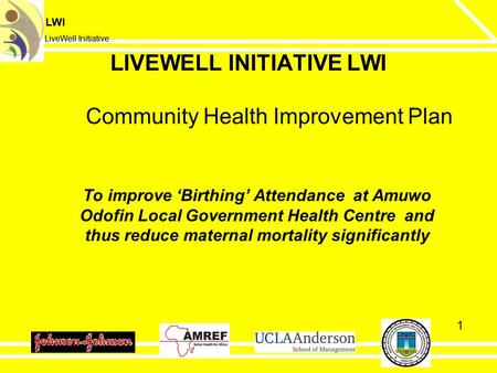 LWI LiveWell Initiative LWI LiveWell Initiative 1 To improve ‘Birthing’ Attendance at Amuwo Odofin Local Government Health Centre and thus reduce maternal.