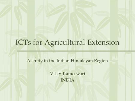 ICTs for Agricultural Extension A study in the Indian Himalayan Region V.L.V.Kameswari INDIA.