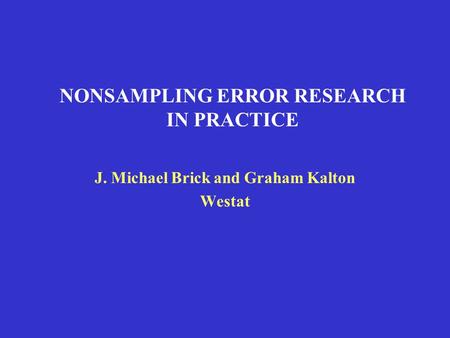 NONSAMPLING ERROR RESEARCH IN PRACTICE J. Michael Brick and Graham Kalton Westat.