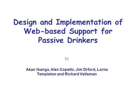 Design and Implementation of Web-based Support for Passive Drinkers by Akan Ibanga, Alex Copello, Jim Orford, Lorna Templeton and Richard Velleman.