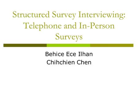 Structured Survey Interviewing: Telephone and In-Person Surveys Behice Ece Ilhan Chihchien Chen.