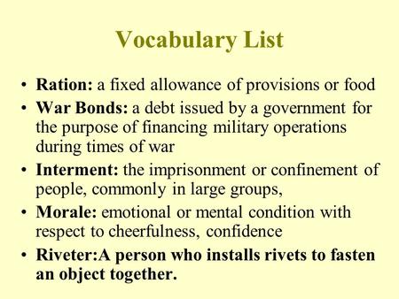 Vocabulary List Ration: a fixed allowance of provisions or food War Bonds: a debt issued by a government for the purpose of financing military operations.