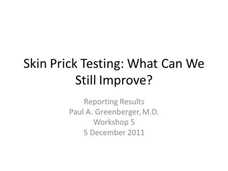 Skin Prick Testing: What Can We Still Improve? Reporting Results Paul A. Greenberger, M.D. Workshop 5 5 December 2011.