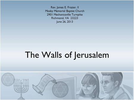The Walls of Jerusalem Rev. James E. Frazier, II Mosby Memorial Baptist Church 2901 Mechanicsville Turnpike Richmond, VA 23223 June 26, 2013.