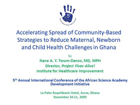 Accelerating Spread of Community-Based Strategies to Reduce Maternal, Newborn and Child Health Challenges in Ghana by Nana A. Y. Twum-Danso, MD, MPH Director,