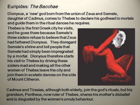 Euripides: The Bacchae Dionysus, a ‘new’ god born from the union of Zeus and Semele, daughter of Cadmus, comes to Thebes to declare his godhead to mortals.