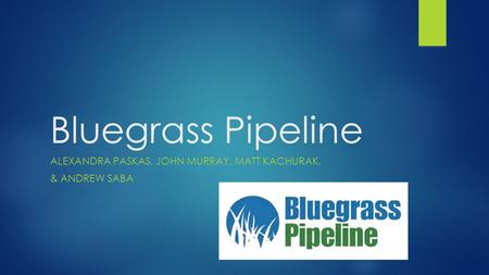 Bluegrass Pipeline ALEXANDRA PASKAS, JOHN MURRAY, MATT KACHURAK, & ANDREW SABA.